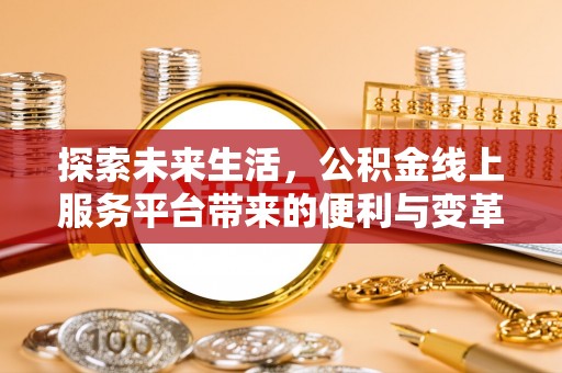 池上探索未来生活，公积金线上服务平台带来的便利与变革
