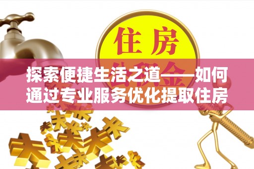 池上探索便捷生活之道——如何通过专业服务优化提取住房公积金代办体验