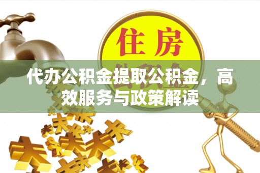 池上代办公积金提取公积金，高效服务与政策解读