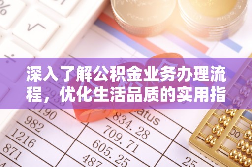池上深入了解公积金业务办理流程，优化生活品质的实用指南