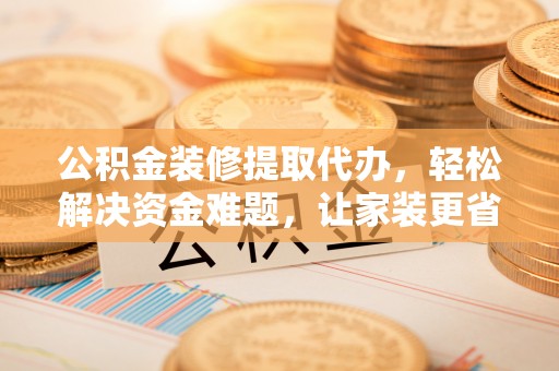池上公积金装修提取代办，轻松解决资金难题，让家装更省心
