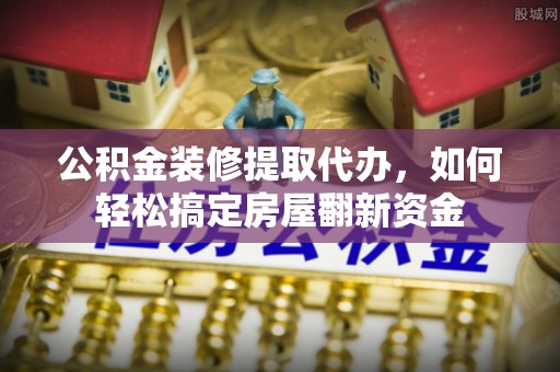 池上公积金装修提取代办，如何轻松搞定房屋翻新资金