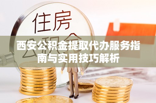 池上西安公积金提取代办服务指南与实用技巧解析