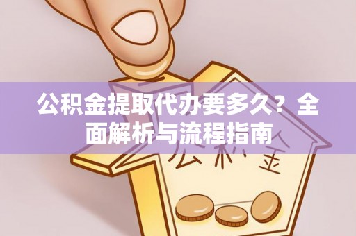池上公积金提取代办要多久？全面解析与流程指南