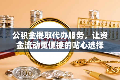 池上公积金提取代办服务，让资金流动更便捷的贴心选择
