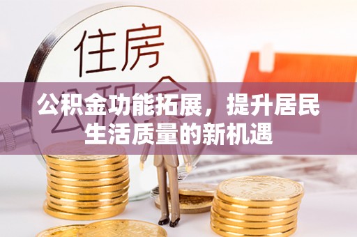 池上公积金功能拓展，提升居民生活质量的新机遇