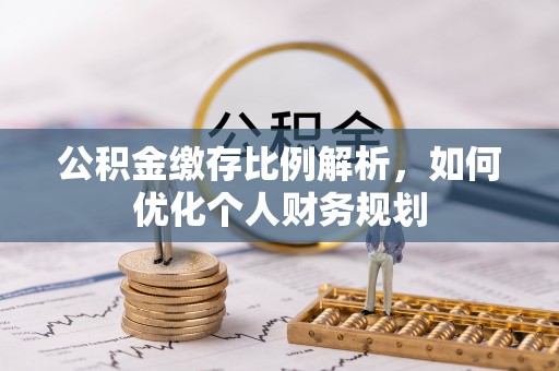 池上公积金缴存比例解析，如何优化个人财务规划