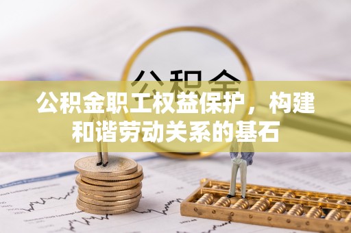 池上公积金职工权益保护，构建和谐劳动关系的基石
