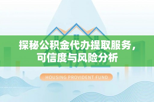 池上探秘公积金代办提取服务，可信度与风险分析