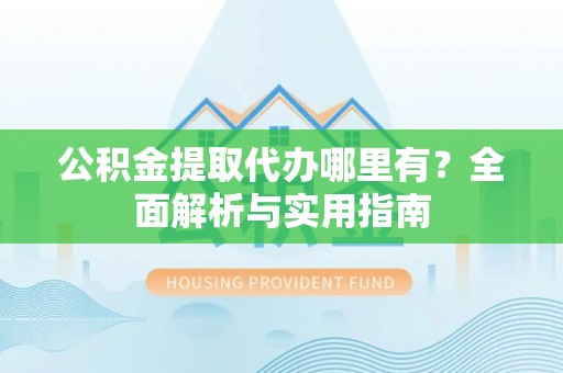 池上公积金提取代办哪里有？全面解析与实用指南