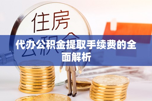 池上代办公积金提取手续费的全面解析
