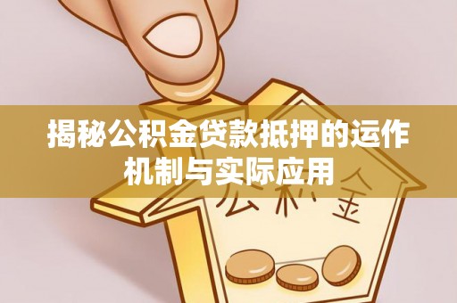 池上揭秘公积金贷款抵押的运作机制与实际应用