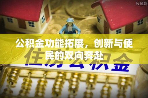 池上公积金功能拓展，创新与便民的双向奔赴