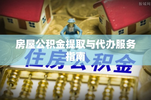 池上房屋公积金提取与代办服务指南