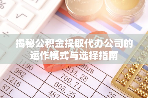 池上揭秘公积金提取代办公司的运作模式与选择指南