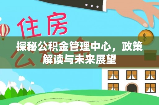 池上探秘公积金管理中心，政策解读与未来展望