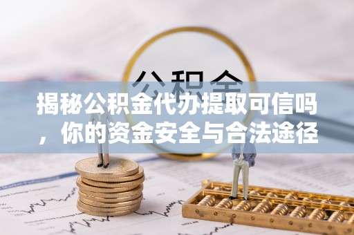 池上揭秘公积金代办提取可信吗，你的资金安全与合法途径全解析