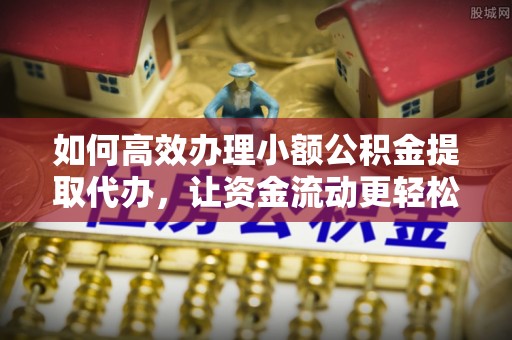 池上如何高效办理小额公积金提取代办，让资金流动更轻松