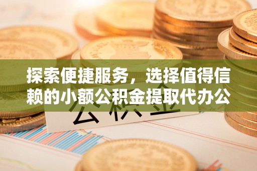 池上探索便捷服务，选择值得信赖的小额公积金提取代办公司