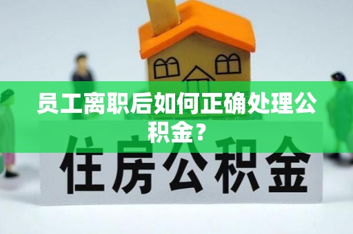 池上员工离职后如何正确处理公积金？