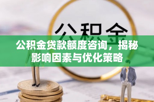 池上公积金贷款额度咨询，揭秘影响因素与优化策略