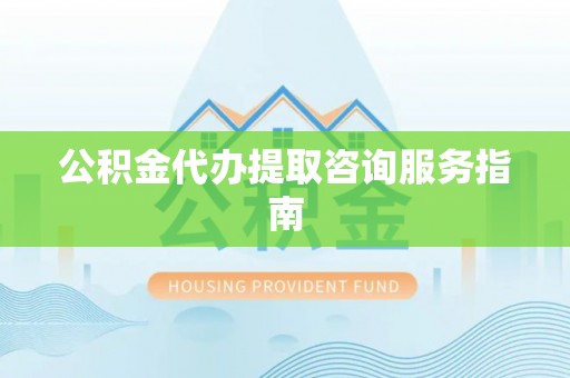 池上公积金代办提取咨询服务指南