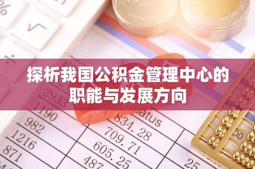 池上探析我国公积金管理中心的职能与发展方向