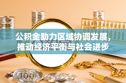 池上公积金助力区域协调发展，推动经济平衡与社会进步