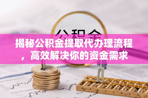 池上揭秘公积金提取代办理流程，高效解决你的资金需求