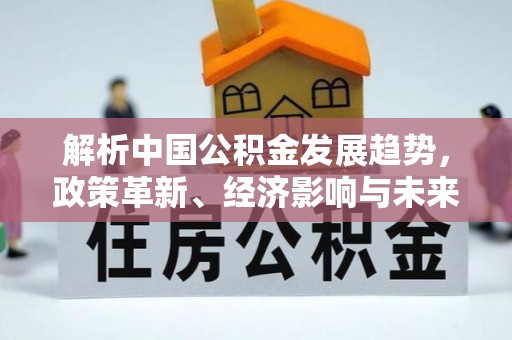 池上解析中国公积金发展趋势，政策革新、经济影响与未来展望