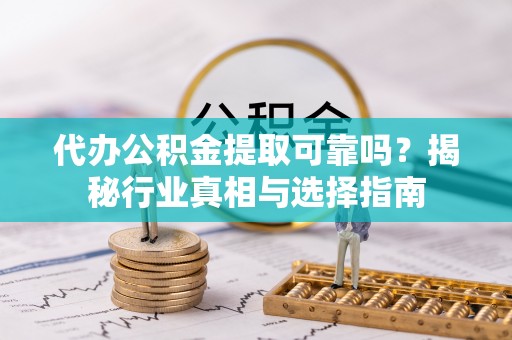 池上代办公积金提取可靠吗？揭秘行业真相与选择指南