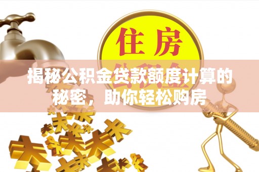 池上揭秘公积金贷款额度计算的秘密，助你轻松购房