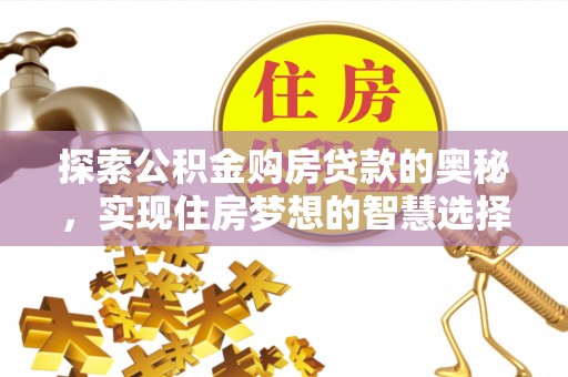 池上探索公积金购房贷款的奥秘，实现住房梦想的智慧选择