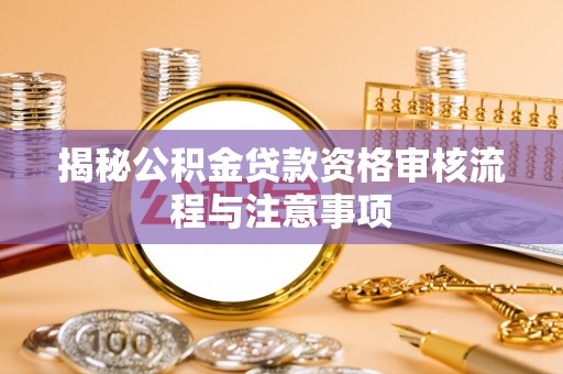 池上揭秘公积金贷款资格审核流程与注意事项
