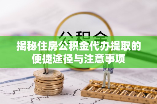池上揭秘住房公积金代办提取的便捷途径与注意事项
