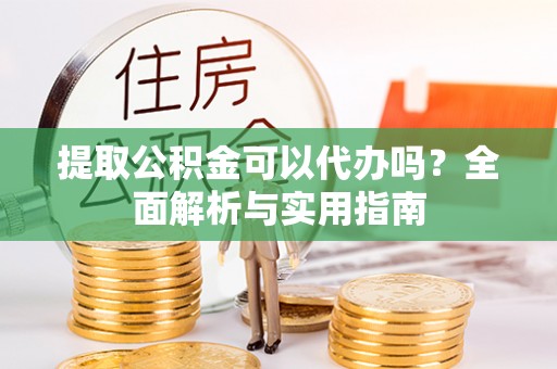 池上提取公积金可以代办吗？全面解析与实用指南