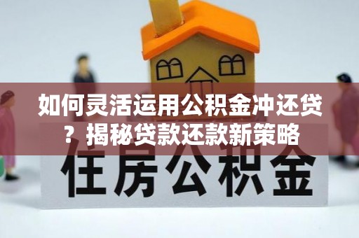 池上如何灵活运用公积金冲还贷？揭秘贷款还款新策略