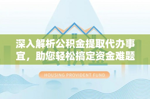 池上深入解析公积金提取代办事宜，助您轻松搞定资金难题