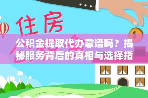 池上公积金提取代办靠谱吗？揭秘服务背后的真相与选择指南