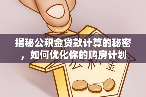 池上揭秘公积金贷款计算的秘密，如何优化你的购房计划