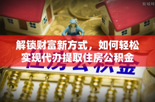 池上解锁财富新方式，如何轻松实现代办提取住房公积金