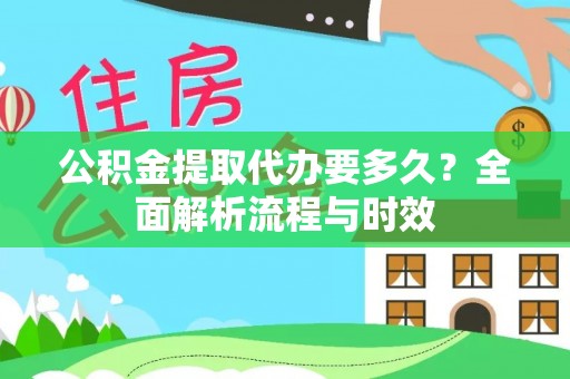 池上公积金提取代办要多久？全面解析流程与时效