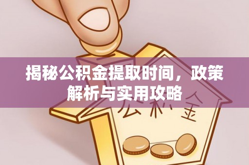 池上揭秘公积金提取时间，政策解析与实用攻略
