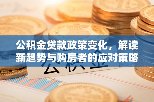 池上公积金贷款政策变化，解读新趋势与购房者的应对策略