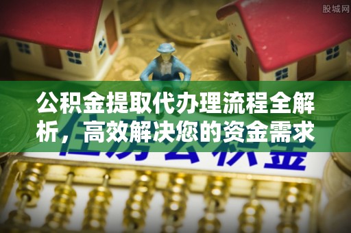 池上公积金提取代办理流程全解析，高效解决您的资金需求