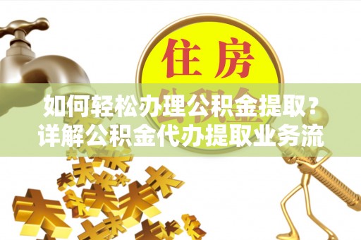 池上如何轻松办理公积金提取？详解公积金代办提取业务流程与优势