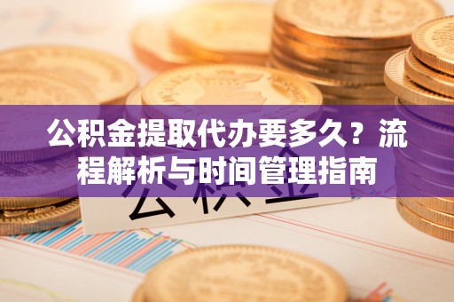 池上公积金提取代办要多久？流程解析与时间管理指南