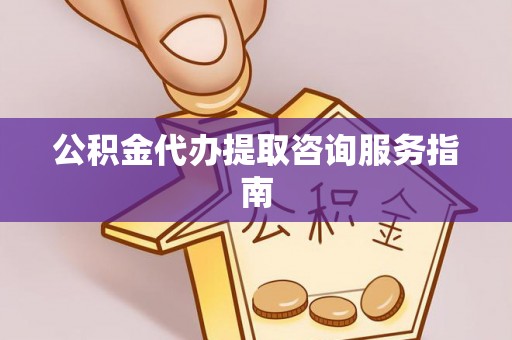 池上公积金代办提取咨询服务指南