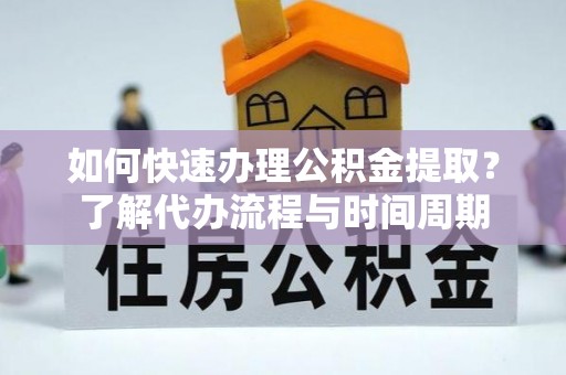 池上如何快速办理公积金提取？了解代办流程与时间周期