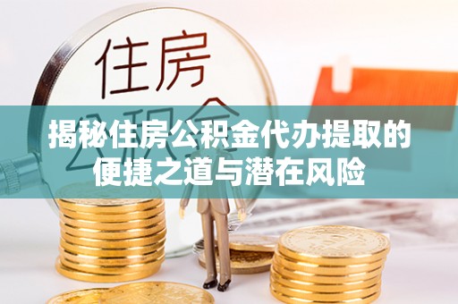 池上揭秘住房公积金代办提取的便捷之道与潜在风险